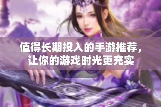 值得长期投入的手游推荐，让你的游戏时光更充实