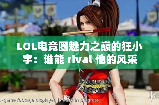 LOL电竞圈魅力之巅的狂小宇：谁能 rival 他的风采