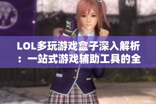 LOL多玩游戏盒子深入解析：一站式游戏辅助工具的全新体验