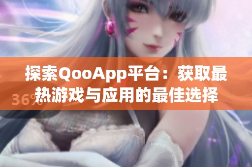 探索QooApp平台：获取最热游戏与应用的最佳选择