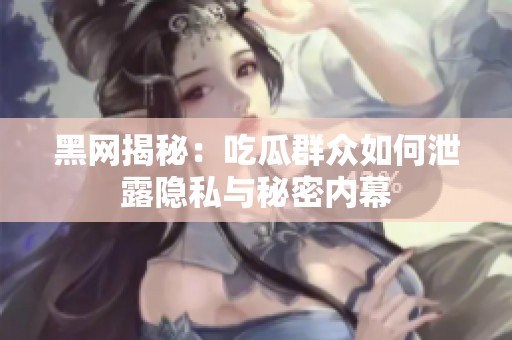 黑网揭秘：吃瓜群众如何泄露隐私与秘密内幕