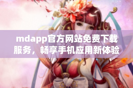 mdapp官方网站免费下载服务，畅享手机应用新体验