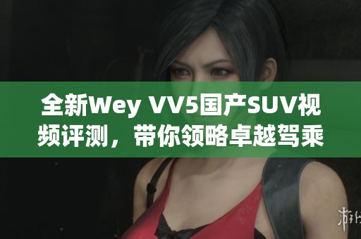 全新Wey VV5国产SUV视频评测，带你领略卓越驾乘体验