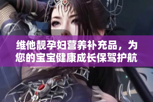 维他靓孕妇营养补充品，为您的宝宝健康成长保驾护航