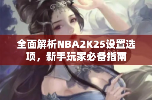 全面解析NBA2K25设置选项，新手玩家必备指南