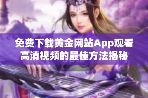 免费下载黄金网站App观看高清视频的最佳方法揭秘