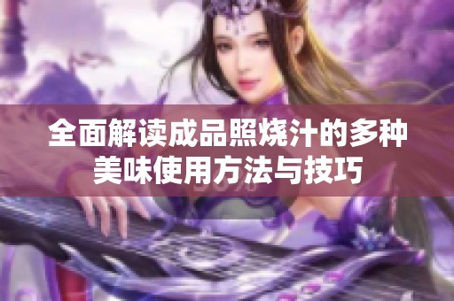 全面解读成品照烧汁的多种美味使用方法与技巧