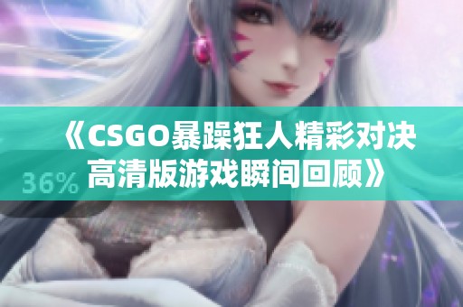 《CSGO暴躁狂人精彩对决 高清版游戏瞬间回顾》