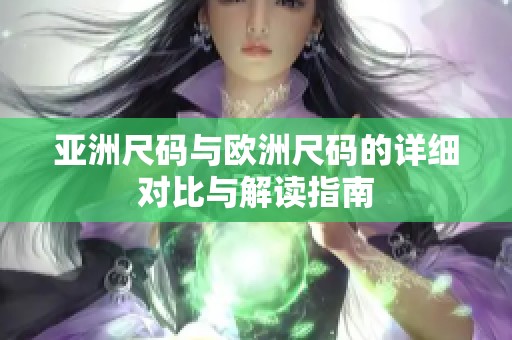 亚洲尺码与欧洲尺码的详细对比与解读指南