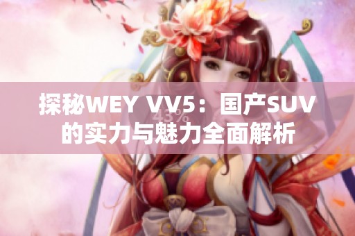 探秘WEY VV5：国产SUV的实力与魅力全面解析