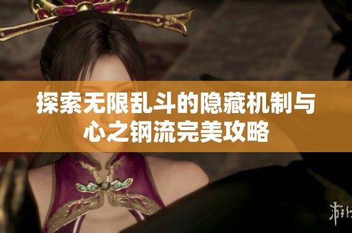 探索无限乱斗的隐藏机制与心之钢流完美攻略