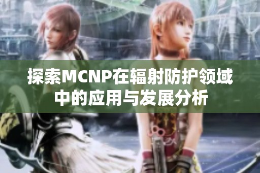 探索MCNP在辐射防护领域中的应用与发展分析