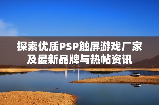探索优质PSP触屏游戏厂家及最新品牌与热帖资讯