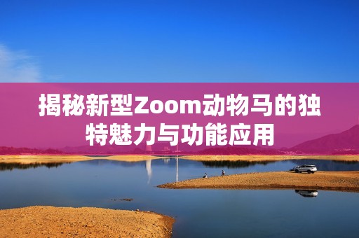 揭秘新型Zoom动物马的独特魅力与功能应用