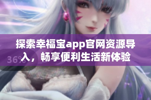 探索幸福宝app官网资源导入，畅享便利生活新体验