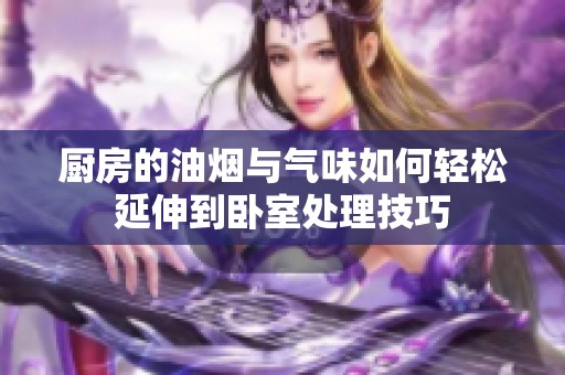 厨房的油烟与气味如何轻松延伸到卧室处理技巧