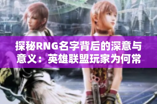 探秘RNG名字背后的深意与意义：英雄联盟玩家为何常用RNG前缀