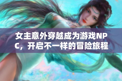 女主意外穿越成为游戏NPC，开启不一样的冒险旅程