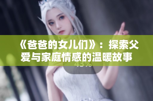 《爸爸的女儿们》：探索父爱与家庭情感的温暖故事