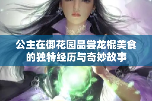 公主在御花园品尝龙棍美食的独特经历与奇妙故事