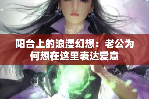 阳台上的浪漫幻想：老公为何想在这里表达爱意