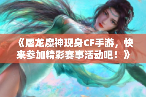 《屠龙魔神现身CF手游，快来参加精彩赛事活动吧！》