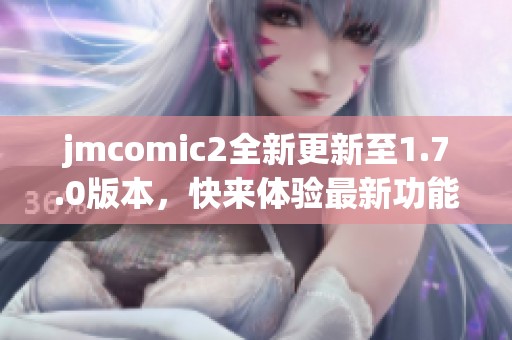 jmcomic2全新更新至1.7.0版本，快来体验最新功能和改进！