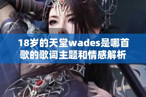 18岁的天堂wades是哪首歌的歌词主题和情感解析