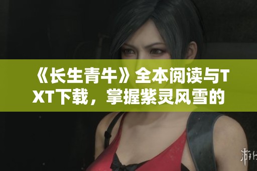 《长生青牛》全本阅读与TXT下载，掌握紫灵风雪的精彩故事