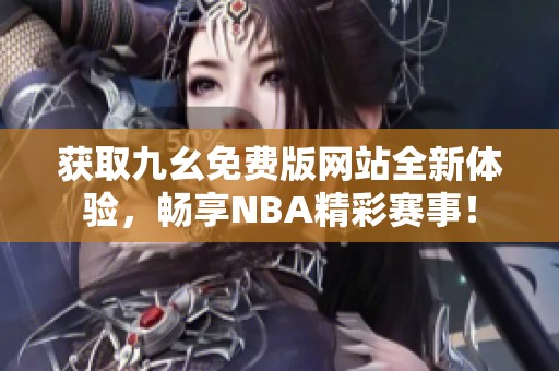 获取九幺免费版网站全新体验，畅享NBA精彩赛事！