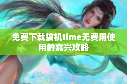 免费下载搞机time无费用使用的嘉兴攻略