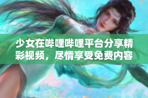 少女在哔哩哔哩平台分享精彩视频，尽情享受免费内容！