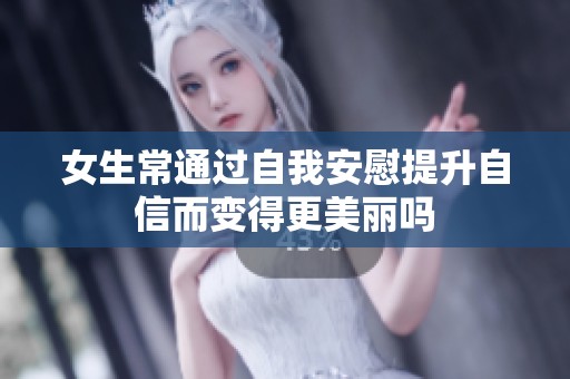 女生常通过自我安慰提升自信而变得更美丽吗