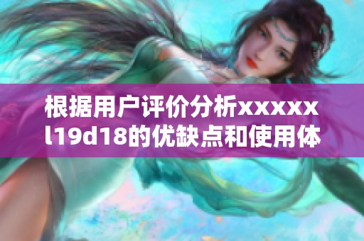 根据用户评价分析xxxxxl19d18的优缺点和使用体验