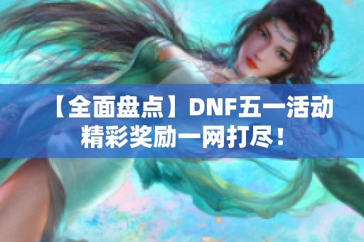 【全面盘点】DNF五一活动精彩奖励一网打尽！