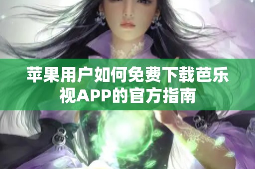 苹果用户如何免费下载芭乐视APP的官方指南