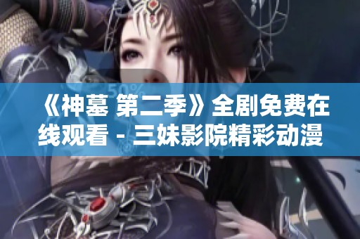 《神墓 第二季》全剧免费在线观看 - 三妹影院精彩动漫全收录