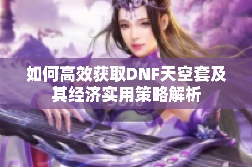 如何高效获取DNF天空套及其经济实用策略解析