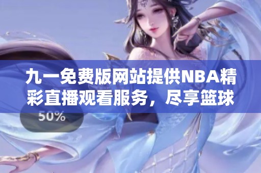 九一免费版网站提供NBA精彩直播观看服务，尽享篮球盛宴