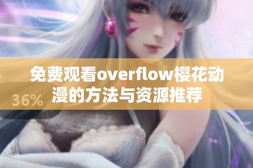 免费观看overflow樱花动漫的方法与资源推荐