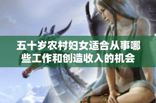 五十岁农村妇女适合从事哪些工作和创造收入的机会