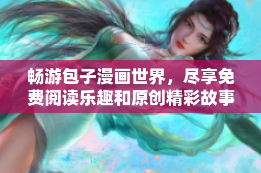 畅游包子漫画世界，尽享免费阅读乐趣和原创精彩故事