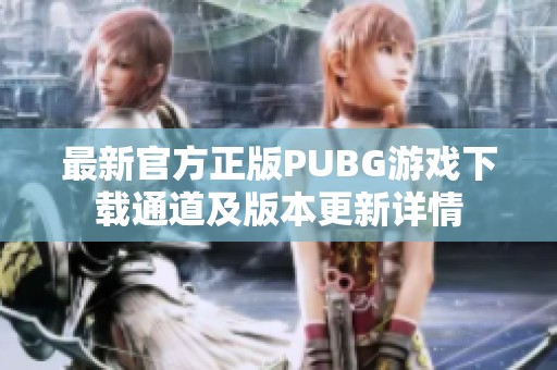 最新官方正版PUBG游戏下载通道及版本更新详情