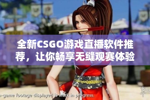 全新CSGO游戏直播软件推荐，让你畅享无缝观赛体验