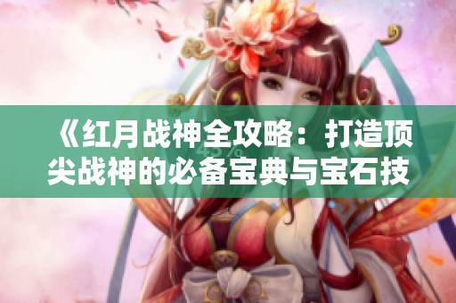 《红月战神全攻略：打造顶尖战神的必备宝典与宝石技巧》