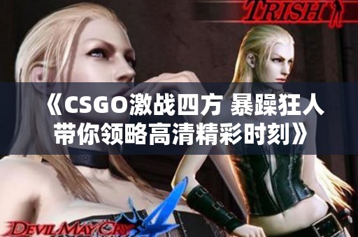 《CSGO激战四方 暴躁狂人带你领略高清精彩时刻》