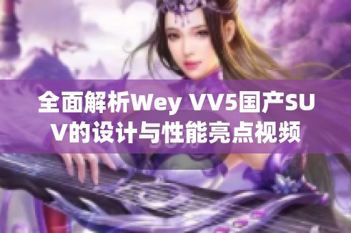 全面解析Wey VV5国产SUV的设计与性能亮点视频