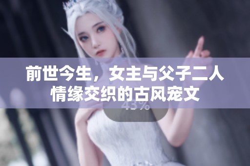 前世今生，女主与父子二人情缘交织的古风宠文