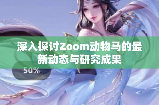 深入探讨Zoom动物马的最新动态与研究成果