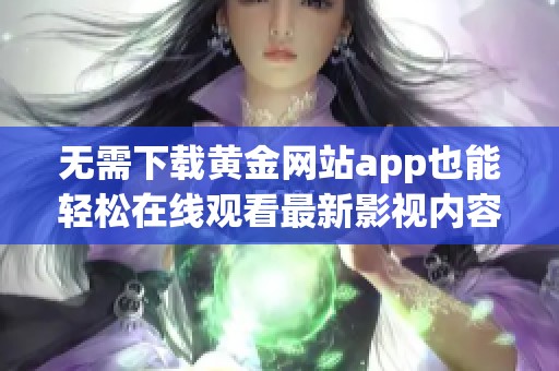 无需下载黄金网站app也能轻松在线观看最新影视内容